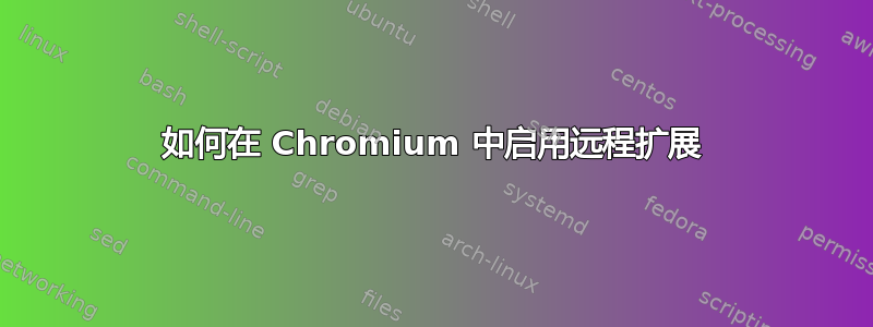 如何在 Chromium 中启用远程扩展