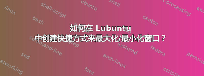 如何在 Lubuntu 中创建快捷方式来最大化/最小化窗口？