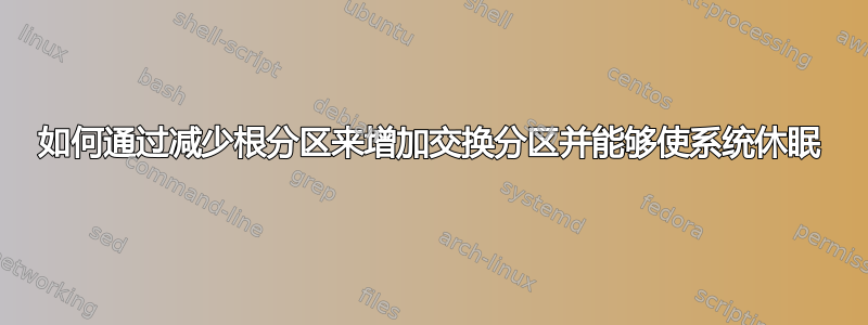 如何通过减少根分区来增加交换分区并能够使系统休眠