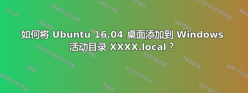 如何将 Ubuntu 16.04 桌面添加到 Windows 活动目录 XXXX.local？