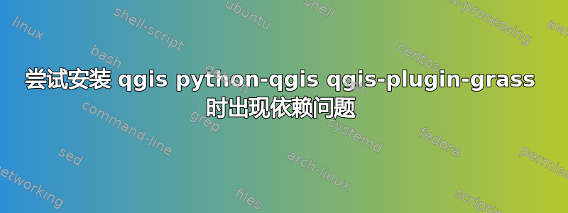 尝试安装 qgis python-qgis qgis-plugin-grass 时出现依赖问题