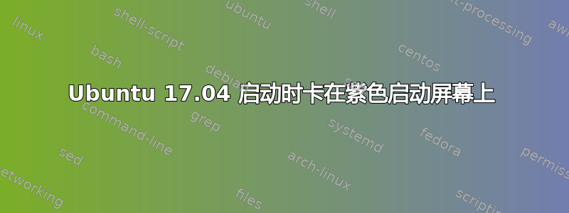 Ubuntu 17.04 启动时卡在紫色启动屏幕上