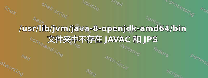 /usr/lib/jvm/java-8-openjdk-amd64/bin 文件夹中不存在 JAVAC 和 JPS