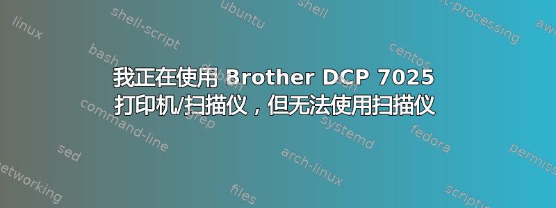 我正在使用 Brother DCP 7025 打印机/扫描仪，但无法使用扫描仪