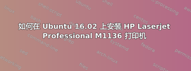 如何在 Ubuntu 16.02 上安装 HP Laserjet Professional M1136 打印机