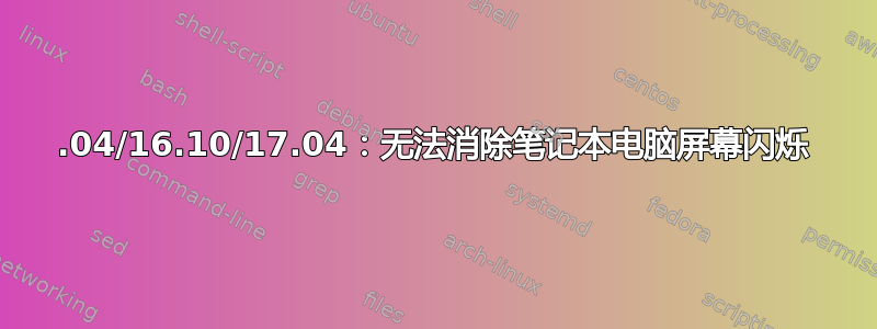 16.04/16.10/17.04：无法消除笔记本电脑屏幕闪烁