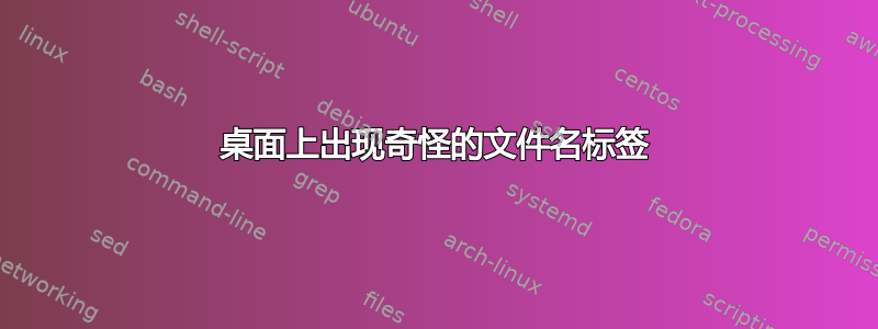 桌面上出现奇怪的文件名标签