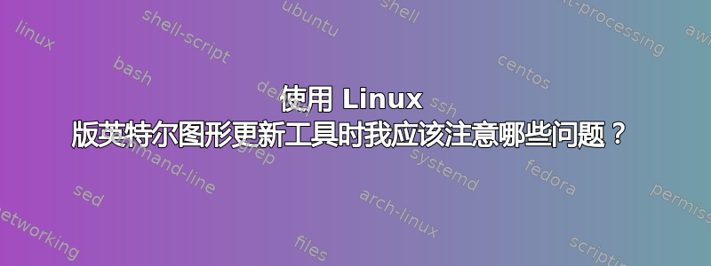 使用 Linux 版英特尔图形更新工具时我应该注意哪些问题？