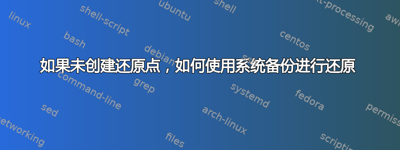 如果未创建还原点，如何使用系统备份进行还原