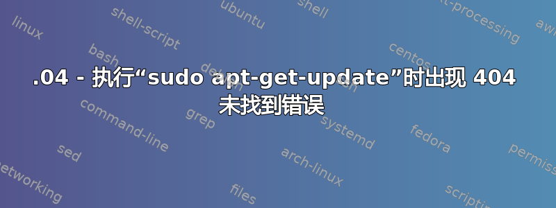 14.04 - 执行“sudo apt-get-update”时出现 404 未找到错误 