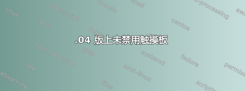 17.04 版上未禁用触摸板