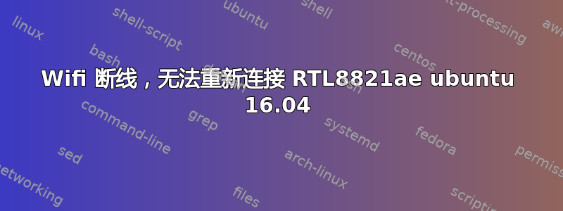 Wifi 断线，无法重新连接 RTL8821ae ubuntu 16.04