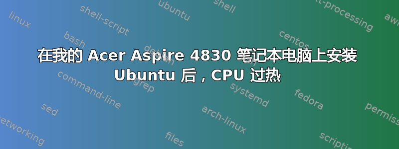 在我的 Acer Aspire 4830 笔记本电脑上安装 Ubuntu 后，CPU 过热