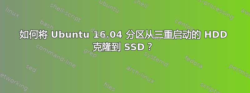 如何将 Ubuntu 16.04 分区从三重启动的 HDD 克隆到 SSD？