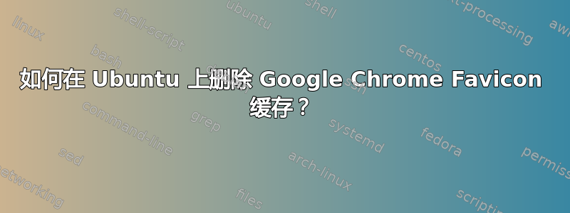 如何在 Ubuntu 上删除 Google Chrome Favicon 缓存？