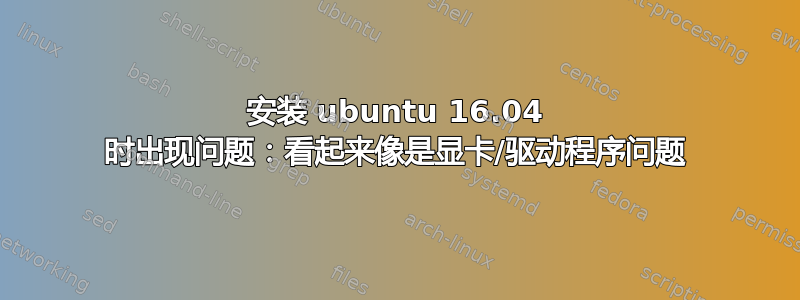 安装 ubuntu 16.04 时出现问题：看起来像是显卡/驱动程序问题