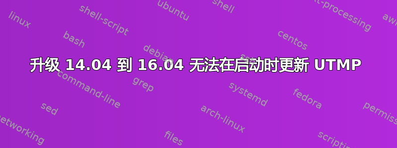 升级 14.04 到 16.04 无法在启动时更新 UTMP