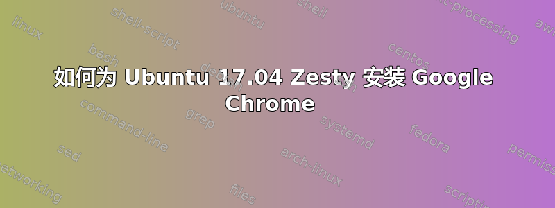 如何为 Ubuntu 17.04 Zesty 安装 Google Chrome 