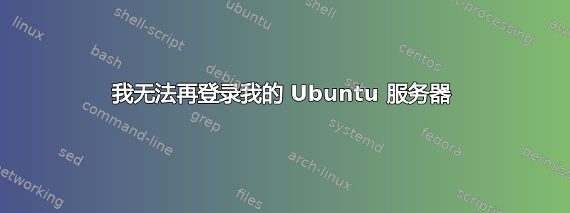 我无法再登录我的 Ubuntu 服务器