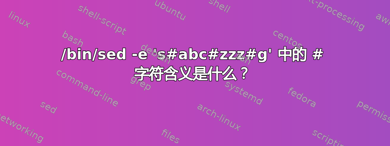 /bin/sed -e 's#abc#zzz#g' 中的 # 字符含义是什么？