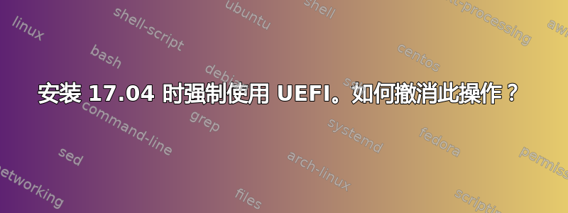 安装 17.04 时强制使用 UEFI。如何撤消此操作？