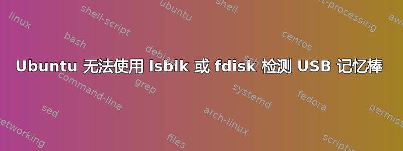 Ubuntu 无法使用 lsblk 或 fdisk 检测 USB 记忆棒