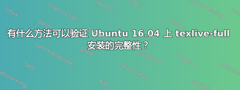 有什么方法可以验证 Ubuntu 16.04 上 texlive-full 安装的完整性？