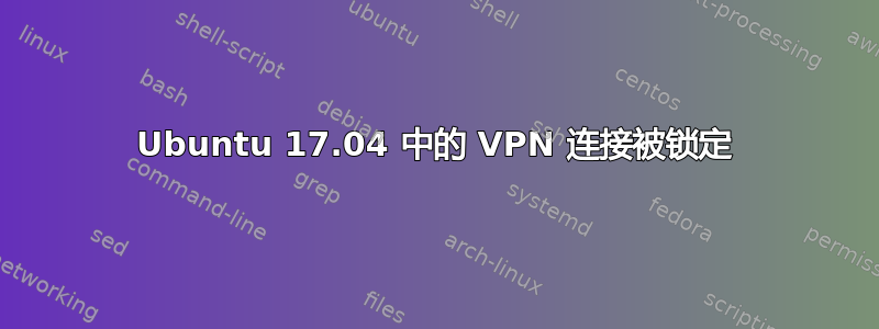 Ubuntu 17.04 中的 VPN 连接被锁定