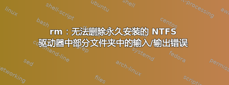 rm：无法删除永久安装的 NTFS 驱动器中部分文件夹中的输入/输出错误