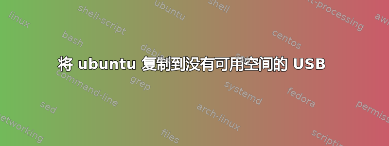 将 ubuntu 复制到没有可用空间的 USB