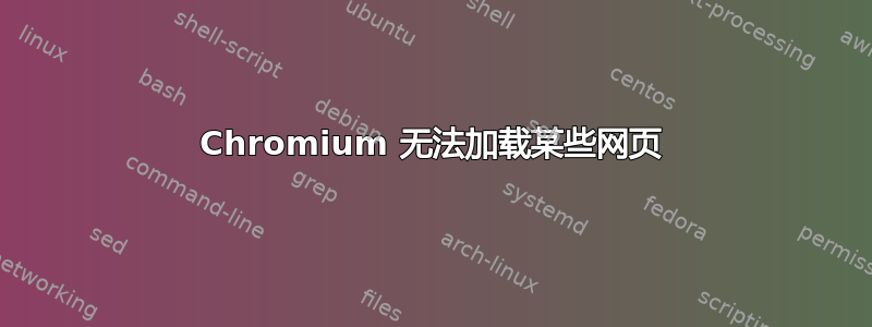 Chromium 无法加载某些网页