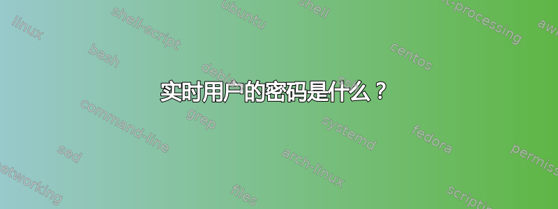 实时用户的密码是什么？