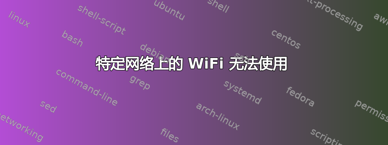 特定网络上的 WiFi 无法使用