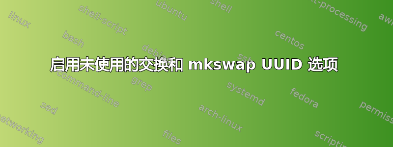 启用未使用的交换和 mkswap UUID 选项