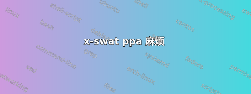 x-swat ppa 麻烦