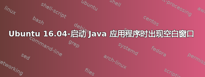 Ubuntu 16.04-启动 Java 应用程序时出现空白窗口