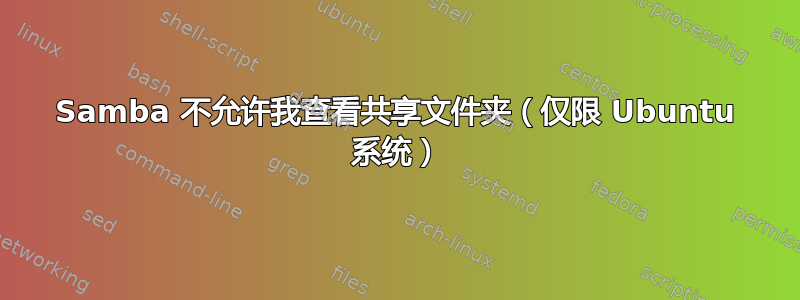 Samba 不允许我查看共享文件夹（仅限 Ubuntu 系统）