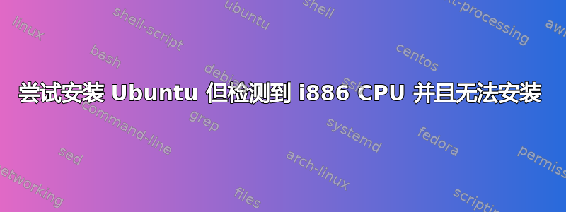 尝试安装 Ubuntu 但检测到 i886 CPU 并且无法安装