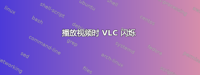 播放视频时 VLC 闪烁