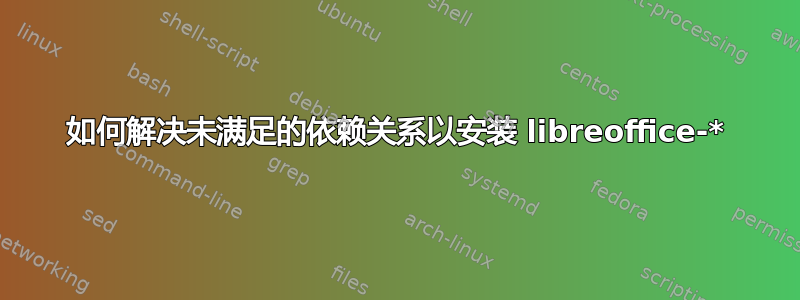 如何解决未满足的依赖关系以安装 libreoffice-*