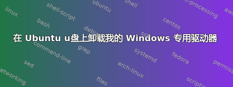 在 Ubuntu u盘上卸载我的 Windows 专用驱动器