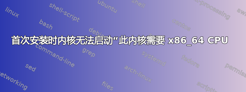 首次安装时内核无法启动“此内核需要 x86_64 CPU 