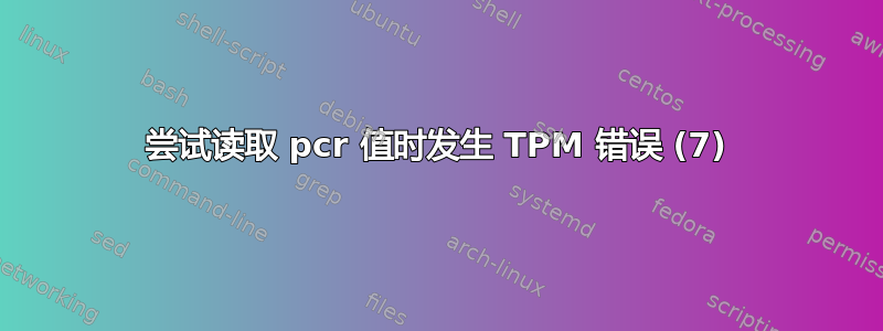 尝试读取 pcr 值时发生 TPM 错误 (7)