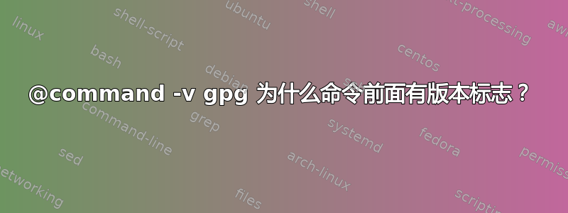 @command -v gpg 为什么命令前面有版本标志？