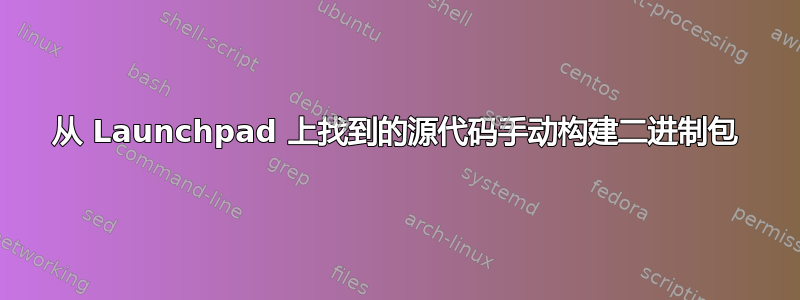 从 Launchpad 上找到的源代码手动构建二进制包