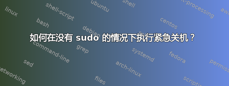 如何在没有 sudo 的情况下执行紧急关机？