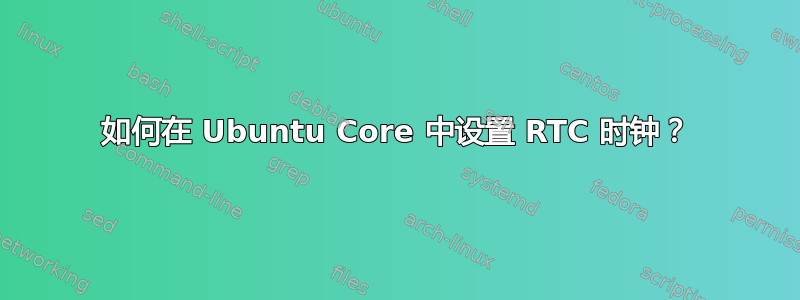 如何在 Ubuntu Core 中设置 RTC 时钟？