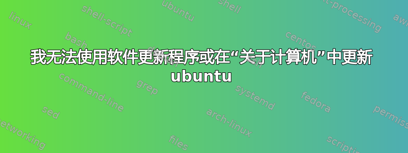 我无法使用软件更新程序或在“关于计算机”中更新 ubuntu