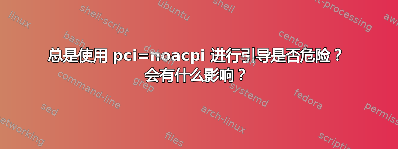 总是使用 pci=noacpi 进行引导是否危险？ 会有什么影响？