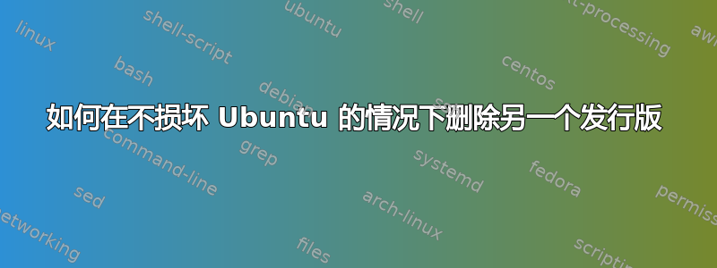 如何在不损坏 Ubuntu 的情况下删除另一个发行版